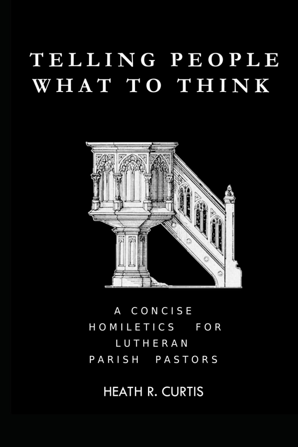 Telling People What to Think: A Concise Homiletics for Lutheran Parish Pastors